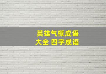 英雄气概成语大全 四字成语